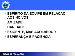 • ESPÍRITO DA EQUIPE EM RELAÇÃO
AOS NOIVOS
• AMIZADE
• CARIDADE
• EXIGENTE, MAS ACOLHEDOR
• ESPERANÇA E PACIÊNCIA
 