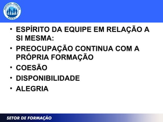 • ESPÍRITO DA EQUIPE EM RELAÇÃO A
SI MESMA:
• PREOCUPAÇÃO CONTINUA COM A
PRÓPRIA FORMAÇÃO
• COESÃO
• DISPONIBILIDADE
• ALEGRIA
 