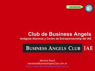 Mariano Ruani [email_address] http://www.BusinessAngelsClub.com.ar Club de Business Angels Antiguos Alumnos y Centro de Entrepreneurship del IAE Introducción 