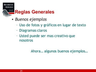 Reglas Generales Buenos ejemplos Uso de fotos y gráficos en lugar de texto Diagramas claros Usted puede ser mas creativo que nosotros Ahora… algunos buenos ejemplos… 