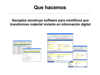 Que hacemos Geospiza construye software para científicos que transforman material viviente en información digital 