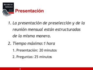 Presentación La presentación de preselección y de la reunión mensual están estructuradas de la misma manera. Tiempo máximo:1 hora Presentación: 20 minutos Preguntas: 25 minutos 
