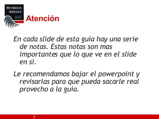 En cada slide de esta guía hay una serie de notas. Estas notas son mas importantes que lo que ve en el slide en si. Le recomendamos bajar el powerpoint y revisarlas para que pueda sacarle real provecho a la guía. Atención 