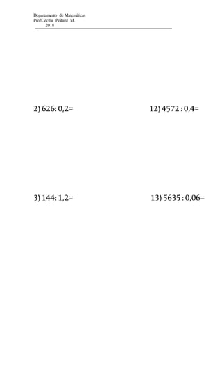 Departamento de Matemáticas
Prof:Cecilia Peillard M.
2018
2)626:0,2= 12)4572 :0,4=
3)144:1,2= 13)5635 :0,06=
 