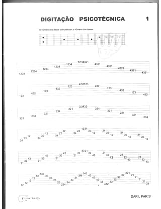 1234
123
321
12
23
34
21
43
32
1234
432
234
DIGITA~Ao PSICOTECNICA 1
o numero des dedos coincide com 0 numero das casas.
t!l=~ -H-!I -~ -Ifl',l
1234
123
321
12
23
34
21
43
32
- -123432-1
- 1234
1234=====-=::::==-
, .,
"
~=~432-1r3-
- 123 - - 432--
432 - -
234
234321
- 321-
- - --1234
234
12 - - 23 - 23 -
23- -34 12-
34
43
32
, 21 -
4321
- 32 32
21 - 43
123
432
321
234
321
234...J
34-
23
--==-(l4~ ==- 1-2 - 23 -----(l4-
21
32
43
- 1-2- - 2(3--
- - 1-~
21
- 32
43
21
l
32 --I
43
123 343 -------321 - -
12 23 34 43 32- 21 - -
12 23 34 43 - ----.32- - 211,.,==---,
12 23 - 34 43· - - 32- - - 21
12 23 34 - 4-3 -----a2 21-------j
12 234- - , - 432 - 21
0 P i S i
:::::'
DARIL PARISI
 
