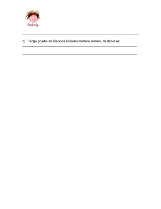 __________________________________________________________________
c) Tengo prueba de Ciencias Sociales mañana viernes, mi deber es:
____________________________________________________________________
______________________________________________________________________
 