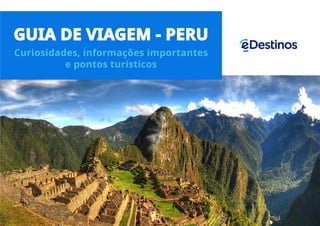 GUIA DE VIAGEM - PERU
Curiosidades, informações importantes
e pontos turísticos
 
