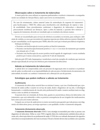 Guia de Vigilância em Saúde
348
Cultura para micobactéria com identificação de espécie
É um método de elevada especificidade e sensibilidade no diagnóstico da tuberculose. Nos casos
pulmonares com baciloscopia negativa, a cultura de escarro pode aumentar em até 20% o diagnóstico
bacteriológico da doença.
Os meios mais comumente utilizados são os sólidos à base de ovo, Löwenstein-Jensen e Ogawa-
,VEPI	NFOPSDVTUP
NFOPSDPOUBNJOBÉÈPFNBJPSUFNQPQBSBPDSFTDJNFOUPCBDUFSJBOPmBEJBT

podendo se estender por até 60 dias) ou meios líquidos (com sistemas automatizados, menor tempo para
PDSFTDJNFOUPCBDUFSJBOPmBEJBT
QPEFOEPTFFTUFOEFSQPSBUÊEJBT

A identificação da espécie é feita por técnicas bioquímicas e métodos fenotípicos ou moleculares.
Operacionalização da cultura
Atualmente, recomenda-se que seja realizada cultura para micobactérias com teste de sensibilidade
(TS), nas situações descritas a seguir.
Locais com acesso ao TRM-TB
Todo caso suspeito de tuberculose deve ter uma amostra de escarro coletada para realização do
TRM-TB. Quando se tratar de populações mais vulneráveis (população em situação de rua, população
privada de liberdade, povos indígenas, profissionais de saúde, PVHA e contatos de tuberculose drogarre-
TJTUFOUFm5#%3

UBNCÊNEFWFNTFSSFBMJ[BEBTBDVMUVSBFP54
Para todo caso novo com diagnóstico de TB por meio do TRM-TB, deve ser realizada a cultura com
TS. No Quadro 3, são encontrados os resultados do TRM-TB e os encaminhamentos para realização de
cultura e TS para os casos novos de tuberculose.
Nos casos de retratamento, o TRM-TB poderá ser realizado para identificação da resistência à rifam-
picina, mas o diagnóstico da tuberculose deverá ser feito pela baciloscopia e/ou cultura, sendo o teste de
sensibilidade realizado para todas as culturas com crescimento.
No Quadro 4, encontram-se os resultados da baciloscopia, do TRM-TB e os encaminhamentos para
realização de cultura com TS para os casos de retratamento da tuberculose.
O TRM-TB não identifica micobactérias não tuberculosas (MNT). Em caso de suspeita de MNT,
deve-se solicitar cultura com identificação de espécie no processo de investigação diagnóstica.
r 5PEPDBTPDPNEJBHOÓTUJDPEF5#QPSNFJPEF53.5#EFWFSÃSFBMJ[BSDVMUVSBF54
JOEFQFOEFO-
temente de apresentar ou não resistência à rifampicina.
r 5PEPDBTPTVTQFJUPEF5#DPN53.5#OFHBUJWP
DPNQFSTJTUËODJBEPRVBESPDMÎOJDP
EFWFSÃSFB-
lizar cultura e TS.
Locais sem acesso ao TRM-TB
Nos locais onde não houver a disponibilidade do TRM-TB, o diagnóstico da doença será realizado
por meio da baciloscopia, ou seja, será necessária a coleta de duas amostras de escarro.
Além disso, a cultura deverá será realizada, independentemente do resultado da baciloscopia, em
uma das amostras coletadas. Para todas as culturas positivas, o TS deverá ser realizado em meio sólido
ou automatizado.
Deve-se realizar cultura com TS em todos os casos de retratamento, em casos com baciloscopia
positiva no 2º mês de tratamento e naqueles com suspeita de falência.
 