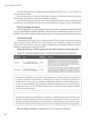 349
Teste de sensibilidade
É o exame laboratorial efetuado para se detectar a resistência dos isolados de M. tuberculosis aos
fármacos utilizados no tratamento da tuberculose. Inicialmente, é realizado para as drogas do tratamento
de primeira linha (rifampicina, isoniazida, etambutol e estreptomicina).
Quando alguma resistência for detectada, a amostra deverá ser encaminhada ao Laboratório de Refe-
rência Nacional pelo Laboratório Central de Saúde Pública (Lacen) para a realização do teste de sensibilidade
às drogas de segunda linha, no qual serão testadas a canamicina, a amicacina, a capreomicina e a ofloxacina.
Os métodos disponíveis para a realização do teste de sensibilidade nos laboratórios nacionais são o
método das proporções, que utiliza meio sólido, com resultado em até 42 dias de incubação, e os métodos
que utilizam meio líquido, com resultado disponível entre 5 e 13 dias.
b) Outros exames laboratoriais
Histopatologia
É um método empregado na suspeita de tuberculose ativa nas formas extrapulmonares ou nas pul-
monares que se apresentam radiologicamente como doença difusa (como na tuberculose miliar), ou em
indivíduos imunossuprimidos. No material colhido, além de baciloscopia e cultura, será feito o exame
histopatológico para se verificar se há processo inflamatório granulomatoso (granuloma com necrose de
caseificação) que, embora não confirmatório, é compatível com tuberculose.
Adenosina deaminase
Altos níveis de adenosina deaminase (ADA) nos líquidos pleural, pericárdico, sinovial, ascítico e
no líquor, associados a outras evidências, têm sido aceitos como critério diagnóstico para tuberculose
extrapulmonar, principalmente de tuberculose pleural. Quando a ADA é encontrada em níveis normais,
o diagnóstico da tuberculose nesses sítios fica praticamente afastado.
A dosagem de ADA pode ser realizada em laboratórios de médio porte, pois é uma técnica simples,
de baixo custo e que possui alta acurácia.
Diagnóstico por imagem
Radiografia de tórax
A radiografia de tórax é um método complementar importante na investigação da doença e deve ser
solicitada para todo paciente com suspeita clínica de tuberculose pulmonar.
Diferentes achados radiológicos apontam para a suspeita de doença em atividade ou anterior. No
entanto, não existe nenhuma imagem radiológica patognomônica de tuberculose. Dessa forma, sempre
devem ser realizados exames laboratoriais comprobatórios.
As principais funções do exame radiológico em pacientes com baciloscopia positiva são excluir outra
doença pulmonar associada e avaliar a extensão do acometimento e sua evolução radiológica, sobretudo
nos pacientes que não respondem ao tratamento antituberculose.
As lesões sugestivas de tuberculose em radiografias de tórax localizam-se, em geral, nas partes altas
e dorsais dos pulmões, particularmente no pulmão direito ou em ambos, e podem apresentar-se como
opacidades, infiltrados, nódulos, cavidades, fibroses, retrações, calcificações, linfadenomegalia, aspecto
miliar. Em casos raros, mesmo existindo a doença, a radiografia do paciente pode não apresentar altera-
ções. Esta última possibilidade é mais frequente em PVHA com contagem de linfócitos CD4+ abaixo de
200 células/mm3.
Tuberculose
 