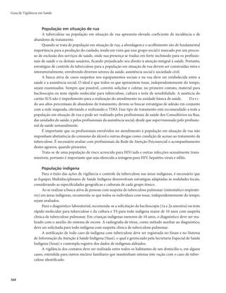 Guia de Vigilância em Saúde
356
Os medicamentos deverão ser ingeridos preferencialmente em jejum, uma vez ao dia, inclusive nos
finais de semana e feriados.
Para fins operacionais, o Sistema de Informação de Agravos de Notificação (Sinan) não considera
TDO quando o procedimento é realizado por amigos ou familiares.
Nas situações em que o paciente não aceite o TDO, a equipe de saúde deve reforçar o monitoramento
da adesão, por meio da utilização de todas as ferramentas disponíveis, visando ao sucesso do tratamento.
Outras estratégias de adesão
Outrasestratégiasdevemserapresentadaspelosprofissionaisdesaúde,adependerdarealidadelocaldecada
serviço. É possível implantar atividades individuais e coletivas de maior envolvimento do paciente e troca de ex-
periências, como: projeto terapêutico singular, consulta com foco na adesão, grupos de apoio e rodas de conversa.
Tratamento da ILTB
O tratamento da ILTB reduz o risco de adoecimento por TB ativa. Estudos com isoniazida demons-
traram redução em 60% a 90% desse risco. Esta variação se deve à duração e a adesão ao tratamento.
Estudos com outros fármacos mostraram resultados semelhantes ao da isoniazida, ampliando a disponi-
bilidade de esquemas para o tratamento da ILTB.
Importante: Não tratar a ILTB na presença de sinais clínicos sugestivos de tuberculose ativa.
Quadro 10 – Esquemas terapêuticos para o tratamento da infecção latente da tuberculose
Regime de
tratamento
Dose
Tempo de
tratamento
Indicação
Isoniazida
5 a 10 mg/kg de peso até a
dose máxima de 300 mg/dia
9 meses
Qualquer pessoa com indicação para tratamento de ILTB. A
isoniazida deve ser o esquema preferencial, considerando-se a
longa experiência da sua utilização e a disponibilidade desse
fármaco no país. Em hepatopatas e idosos (acima de 50 anos),
deve-se dar prioridade a outros regimes.
Rifampicina
10 mg/kg de peso, até a
dose máxima de 600mg/dia
4 meses
O esquema com rifampicina é a primeira escolha em indivíduos
com mais de 50 anos, hepatopatas, em contatos de monorre-
sistentes à isoniazida e intolerância à isoniazida. A rifampicina
está contraindicada nas PVHA em uso de inibidores de protease.
No regime de tratamento com isoniazida, o mais importante é o número de doses, e não somente
o tempo de tratamento. Recomenda-se a utilização de no mínimo 270 doses, que poderão ser
tomadas de 9 a 12 meses. Deve-se considerar a utilização de 180 doses, a serem tomadas entre 6 a
9 meses em casos individuais, após avaliação da adesão. Há evidências de que o uso de 270 doses
protege mais do que o uso de 180 doses. Esforços devem ser feitos para que o paciente complete
o total de doses programadas.
No regime de tratamento com rifampicina, recomenda-se a utilização de no mínimo 120 doses, que
deverão ser tomadas idealmente em 4 meses, podendo-se prolongar até 6 meses, e, da mesma ma-
neira do tratamento com isoniazida, o mais importante é o número de doses, e não somente o tempo
de tratamento. Esforços devem ser feitos para que o paciente complete o total de doses programadas.
Dose em crianças (10 anos): 10 mg/kg de peso até a dose máxima de 300mg/dia.
 