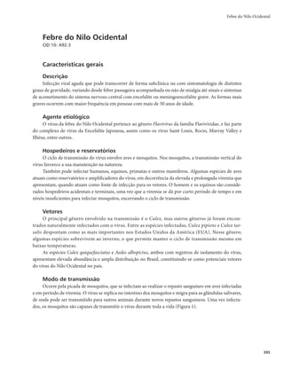 381
Febre Amarela
albuminúria, acompanhado de manifestações hemorrágicas: gengivorragia, epistaxe, otorragia,
hematêmese, melena, hematúria, sangramentos em locais de punção venosa e prostração intensa,
além de comprometimento do sensório, com obnubilação mental e torpor, com evolução para
coma e morte. O pulso torna-se mais lento, apesar da temperatura elevada. Essa dissociação pulso-
temperatura é conhecida como sinal de Faget.
Diagnóstico
Diagnóstico laboratorial
Exames específicos
r 4PSPMPHJBSFBMJ[BEBQFMPNÊUPEPEFDBQUVSBEFBOUJDPSQPT*H.	.$-*4

KVOUPDPNBWBMJBÉÈP
dos dados clínicos e epidemiológicos, considerando reações cruzadas e inespecíficas.
- Outros métodos de sorologia podem ser utilizados, como o teste de inibição da hemaglutinação
em amostras pareadas (com intervalo de 15 dias da 1ª para a 2ª coleta), ou IgG-ELISA, e reque-
rem apoio dos dados clínicos e epidemiológicos para concluir o diagnóstico.
r 1FTRVJTBEFWÎSVTFNDVMUVSBEFDÊMVMBT
OBGBTFJOJDJBMEBEPFOÉB
QBSBJTPMBNFOUPWJSBMPVEFUFDÉÈP
de genoma do vírus pela técnica da reação em cadeia da polimerase de transcrição reversa (RT-
-PCR), em amostras de sangue ou de tecidos, conservadas em temperaturas ultrabaixas.
r EFUFDÉÈPEFBOUÎHFOPWJSBM	JNVOPIJTUPRVÎNJDB
QPEFTFSSFBMJ[BEBFNBNPTUSBTEFUFDJEPT
(principalmente do fígado) conservadas em temperatura ambiente, em formalina tamponada
a 10%.
r 0FYBNFIJTUPQBUPMÓHJDPEPGÎHBEPBQSFTFOUBMFT×FTTVHFTUJWBTEFGFCSFBNBSFMB
DPNPBOFDSPTF
médio-lobular ou médio-zonal e a presença de corpúsculos acidófilos de Coulcilman.
Exames complementares inespecíficos
Alguns exames inespecíficos são realizados e conhecidos como provas de função hepática e renal. As
provas de função hepática buscam avaliar e manejar os pacientes com disfunção hepática, visando detec-
tar a presença de doença hepática, fazer diagnóstico diferencial com outras doenças, avaliar a extensão da
lesão do tecido hepático e orientar na condução do tratamento.
No caso de suspeita da febre amarela (FA), é importante investigar os fatores explicitados a seguir.
rBilirrubina no sangue
#JMJSSVCJOBEJSFUBmWBMPSFTEFSFGFSËODJBOPBEVMUP
B
NHN-TBOHVF
#JMJSSVCJOBUPUBMmWBMPSFTEFSFGFSËODJBOPBEVMUP
B
NHN-TBOHVF
- A elevação desses níveis com predomínio do aumento da bilirrubina direta sugere lesão mais
intensa dos hepatócitos, com evidência importante de icterícia nas mucosas e/ou pele.
r Aminotransferases
- Aspartato Aminotransferase (AST) ou Transaminase Glutâmica Oxalacética (TGO).
- Alanina Aminotransferase (ALT) ou Transaminase Glutâmica Pirúvica (TGP).
7BMPSFTEFSFGFSËODJBOPBEVMUP455(0mBUÊ6-F-55(1mBUÊ6-
- Valores 1.000U/L são indicativos de doença associada com lesão extensa do tecido hepático,
como o que normalmente ocorre nos casos graves de febre amarela.
r
Ureia e Creatinina
- Os níveis normais da creatinina no adulto variam entre 0,6 e 1,3mg/dL, e os de ureia, entre 10 e
45mg/dL.
 