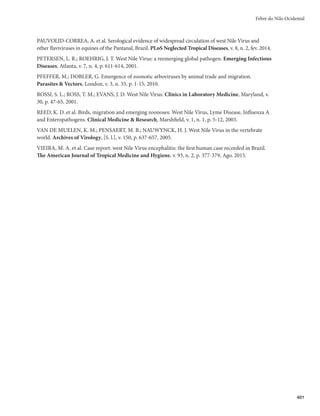387
Febre Amarela
Admite-se que houve ocorrência de transmissão urbana quando o caso preencher os três crité-
rios abaixo:
r DPOêSNBÉÈPEFDBTPEFGFCSFBNBSFMBFNBNCJFOUFVSCBOPJOGFTUBEPDPNA. aegypti, com níveis de
infestação acima de 5%, em indivíduo que não reside nem se deslocou para ambiente silvestre;
r FWJEËODJBEFRVF
OPDFOUSPVSCBOP
IPVWFQFSNBOËODJBEFJOEJWÎEVPTDPNEJBHOÓTUJDPEFGFCSF
amarela silvestre, com aparecimento de novos casos;
r JTPMBNFOUPEPWÎSVTEBGFCSFBNBSFMBmA. aegypti em ambiente urbano onde houve confirmação de
caso da doença.
Se algum desses critérios for preenchido, a Secretaria de Vigilância em Saúde deve ser alertada.
Vigilância de epizootias
A vigilância de epizootias de primatas não humanos (macacos) é um eixo do programa de vigilância
da febre amarela que visa à detecção oportuna da circulação viral, além de ser útil na delimitação das áre-
as de transmissão, orientando locais com populações sob risco e mapeando áreas para intensificação das
ações de vigilância, prevenção e controle.
Definição de caso ‒ primata não humano de qualquer espécie, encontrado morto (incluindo ossa-
das) ou doente, em qualquer local do território nacional.
A notificação da morte de macacos deve servir como evento de alerta do risco de transmissão silves-
tre de febre amarela; após investigação, pode subsidiar planos de ações em áreas afetadas (com transmis-
são ativa) ou ampliadas (áreas próximas), para efeito da intensificação da vigilância e adoção, oportuna e
adequada, das medidas de prevenção e controle.
Todo caso de epizootia suspeita deve ser notificado, utilizando-se a Ficha de Notificação/Investiga-
ção de Epizootia e, com base nas características levantadas a partir dos achados da investigação, as epizoo-
tias notificadas devem ter a classificação a seguir especificada.
Epizootia indeterminada
Rumor do adoecimento ou morte de macaco, com histórico consistente, sem coleta de amostras para
diagnóstico laboratorial. Incluem-se nessa classificação aqueles eventos em que a investigação epidemio-
lógica não reuniu amostras para investigação da causa da epizootia.
Epizootia em primata “em investigação”
Morte de macaco, constatada em investigação local, com coleta de amostras do animal objeto da
notificação ou com coleta de amostras secundárias na investigação (amostras de primatas remanescentes
da área, contactantes do animal doente ou morto). Adicionalmente, a investigação na área do LPI pode
reunir amostras indiretas para contribuírem na investigação, tais como vetores para pesquisa de vírus,
casos humanos sintomáticos ou indivíduos assintomáticos não vacinados, identificados na busca ativa.
Epizootia confirmada para febre amarela
s Por laboratório ‒ resultado laboratorial conclusivo para a febre amarela em pelo menos um animal
do LPI.
s Por vínculo epidemiológico ‒ epizootia em primata associada à evidência de circulação viral em
vetores, outros primatas ou humanos no LPI. Devem ser considerados o tempo e a área de detec-
ção, avaliando caso a caso, em conjunto com as Secretarias Estaduais de Saúde (SES) e a Secretaria
de Vigilância em Saúde (SVS).
 