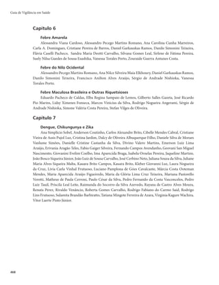 453
Anexo C
Orientações para procedimentos laboratoriais de Zika
A coleta de amostra e a escolha da técnica para realização de exames específicos varia conforme es-
pécime biológica e tempo de início de sintomas.
Para realização de isolamento viral ou RT-PCR, recomenda-se:
r 4PSPNMFNBUÊEJBTEPJOJDJPEPTQSJNFJSPTTJOUPNBT	GBTFBHVEB

r 6SJOBNMFNBUÊEJBTEPJOÎDJPEPTQSJNFJSPTTJOUPNBT
Para sorologia IgM deverão ser colhidas duas amostras de soro, uma na fase aguda e outra na fase
convalescente da doença:
r ‰DPMFUB	GBTFBHVEB
DPMIFSNMEFTPSPEFBEJBTBQÓTPJOÎDJPEPTTJOUPNBT
r ‰DPMFUB	GBTFDPOWBMFTDFOUF
DPMIFSNMEFTPSPEFBTFNBOBTBQÓTB‰DPMFUB
Todas as amostras devem ser acompanhadas das informações clínicas e epidemiológicas dos indiví-
duos, e devem ser cadastradas no Gerenciador de Ambiente Laboratorial (GAL).
Dengue, Chikungunya e Zika
 