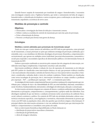 Guia de Vigilância em Saúde
270
Quadro 3 – Escala com a pontuação para cada sinal, sintoma ou doença do Critério Rio de
Janeiro/Caracas
Escala de sinais, sintomas ou doenças
Sinais/sintomas/
doenças
Descrição Pontos
Anemia e/ou
linfopenia e/ou
trombocitopenia
Anemia: hematócrito inferior a 30% em homens e 25% em mulheres; ou hemoglobina inferior a
6,8mmol/L (menos de 11,0g/dL) em homens e inferior a 6,2mmol/L (menos de 10g/dL) em mulheres
Linfopenia: contagem absoluta de linfócitos inferior a 1 x 109/L
(menos de 1.000 células/mm3
)
Trombocitopenia: contagem de plaquetas inferior a 100 x 109/L
(menos de 100.000 células/mm3
)
2
Astenia Por um período igual ou superior a 1 mês, excluída a tuberculose como causa básica 2
Caquexia
Perda de peso involuntária superior a 10% do peso habitual do paciente com ou sem
emaciação, excluída a tuberculose como causa básica
2
Dermatite
persistente
Lesões eczematosas localizadas ou generalizadas de evolução crônica, lesões papulovesiculosas
disseminadas sem etiologia definida ou micoses superficiais de evolução crônica resistentes ao
tratamento habitual
2
Diarreia Constante ou intermitente, por um período igual ou superior a 1 mês 2
Febre
Igual ou superior a 38°C, de forma constante ou intermitente, por um período igual ou superior
a 1 mês, excluída a tuberculose como causa básica
2
Linfadenopatia
Maior ou igual a 1cm, acometendo dois ou mais sítios extrainguinais, por um período igual ou
superior a 1 mês
2
Tosse
Tosse persistente associada ou não a qualquer pneumonia (exceto tuberculose) ou pneumonite,
determinadas radiologicamente ou por qualquer outro método diagnóstico
2
Candidose oral ou
leucoplasia pilosa
Candidose oral: inspeção macroscópica de placas brancas removíveis em base eritematosa ou
pela inspeção microscópica de material obtido da mucosa oral com achados característicos
Leucoplasia pilosa: placas brancas não removíveis na língua
5
Disfunção do
sistema nervoso
central
Confusão mental, demência, diminuição do nível de consciência, convulsões, encefalite, meningites
de qualquer etiologia conhecida (exceto a por Cryptococcus neoformans) ou desconhecida, mielites
e/ou testes cerebelares anormais, excluídas as disfunções originadas por causas externas
5
Herpes-zóster em
indivíduo com até
60 anos de idade
Lesões dermatológicas em diferentes fases de evolução, precedidas e/ou acompanhadas por
dor, acometendo um ou mais dermátomos
5
Tuberculose
pulmonar, pleural
ou de linfonodos
localizados numa
única região
Tuberculose de linfonodos com localização única, pleural, pulmonar não especificada ou
cavitária diagnosticada por padrão radiológico específico, inspeção microscópica (histologia ou
citologia), cultura ou detecção de antígeno em material obtido diretamente do tecido afetado
ou de fluidos desse tecido
5
Outras formas de
tuberculose
Tuberculose de linfonodos localizados em mais de uma cadeia, disseminada, atípica ou
extrapulmonar diagnosticada por padrão radiológico específico (miliar, infiltrado intersticial, não
cavitário) e/ou inspeção microscópica (histologia ou citologia), pesquisa direta, cultura ou detecção
de antígeno em material obtido diretamente do tecido afetado ou de fluidos desse tecido
10
Sarcoma de Kaposi
Diagnóstico definitivo (inspeção microscópica: histologia ou citologia) ou presuntivo
(reconhecimento macroscópico de nódulos, tumorações e/ou placas eritematosas/violáceas
características na pele e/ou mucosas)
10
 