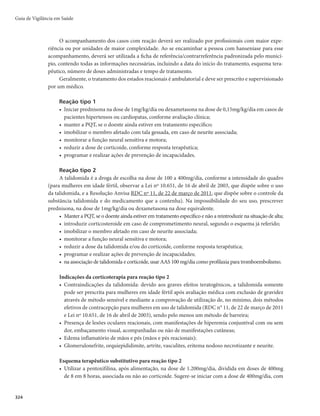 Guia de Vigilância em Saúde
320
r EJTTFNJOBÉÈPEFUVCFSDVMPTFQVMNPOBS
r EJTUÙSCJPTNFUBCÓMJDPT
- redução de sódio e potássio;
- aumento das taxas de glicose no sangue;
- alteração no metabolismo do cálcio, levando à osteoporose;
- elevação do colesterol e triglicerídios;
- síndrome de Cushing;
- síndrome plurimetabólica;
r HBTUSPJOUFTUJOBJTmHBTUSJUFFÙMDFSBQÊQUJDB
r VSPMJUÎBTF
r DBUBSBUBFHMBVDPNB
r BHSBWBNFOUPEFJOGFDÉ×FTMBUFOUFT
BDOFDPSUJTÔOJDBFQTJDPTFT
Condutas gerais em relação aos efeitos colaterais dos medicamentos
A equipe de saúde deve estar sempre atenta para a possibilidade de ocorrência de efeitos colaterais
dos medicamentos utilizados na PQT e no tratamento dos estados reacionais e, imediatamente, realizar a
conduta adequada.
No caso de náuseas e vômitos incontroláveis
r 4VTQFOEFSPUSBUBNFOUP
r FODBNJOIBSPQBDJFOUFQBSBBVOJEBEFEFSFGFSËODJB
r TPMJDJUBSFYBNFTDPNQMFNFOUBSFT
QBSBSFBMJ[BSEJBHOÓTUJDPEJGFSFODJBMDPNPVUSBTDBVTBT
r JOWFTUJHBS F JOGPSNBS Æ VOJEBEF EF SFGFSËODJB TF PT FGFJUPT PDPSSFN BQÓT B JOHFTUÈP EB EPTF
supervisionada de rifampicina, ou após as doses autoadministradas de dapsona.
No caso de icterícia
r 4VTQFOEFSPUSBUBNFOUPTFIPVWFSBMUFSBÉÈPEBTQSPWBTEFGVOÉÈPIFQÃUJDB
DPNWBMPSFTTVQFSJPSFT
a duas vezes os normais;
r FODBNJOIBSPQBDJFOUFÆVOJEBEFEFSFGFSËODJB
r GB[FSBBWBMJBÉÈPEBIJTUÓSJBQSFHSFTTBmBMDPPMJTNP
IFQBUJUFFPVUSBTEPFOÉBTIFQÃUJDBT
r TPMJDJUBSPTFYBNFTDPNQMFNFOUBSFTOFDFTTÃSJPTQBSBSFBMJ[BSEJBHOÓTUJDPEJGFSFODJBM
r JOWFTUJHBSTFBPDPSSËODJBEFTTFFGFJUPFTUÃSFMBDJPOBEBDPNBEPTFTVQFSWJTJPOBEBEFSJGBNQJDJOB
ou com as doses autoadministradas de dapsona.
No caso de anemia hemolítica
r 4VTQFOEFSPUSBUBNFOUP
r FODBNJOIBSPQBDJFOUFÆVOJEBEFEFSFGFSËODJBPVBPIFNBUPMPHJTUB
QBSBBWBMJBÉÈPFDPOEVUB
r JOWFTUJHBSTFBPDPSSËODJBEFTTFFGFJUPFTUÃSFMBDJPOBEBDPNBEPTFTVQFSWJTJPOBEBEFSJGBNQJDJOB
ou com as doses autoadministradas de dapsona.
No caso de metaemoglobinemia
r Leve mTVTQFOEFSPNFEJDBNFOUPFFODBNJOIBSPEPFOUFÆVOJEBEFEFSFGFSËODJBPCTFSWBS
QPJT
geralmente ela desaparece, gradualmente, com a suspensão do medicamento;
r GravemFODBNJOIBSQBSBJOUFSOBÉÈPIPTQJUBMBS
 