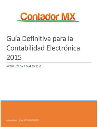 CONTADORMX | WWW.CONTADORMX.COM
Guía Definitiva para la
Contabilidad Electrónica
2015
ACTUALIZADA A MARZO 2015
 