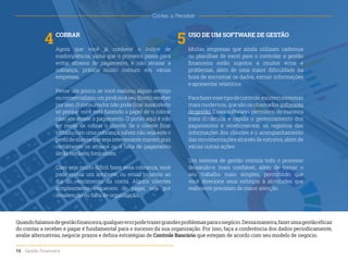 4 USO DE UM SOFTWARE DE GESTÃO
Muitas empresas que ainda utilizam cadernos
ou planilhas de excel para o controlar a gestão
financeira estão sujeitos a muitos erros e
problemas, além de uma maior dificuldade na
hora de encontrar os dados, extrair informações
e apresentar relatórios.
Parafazeressetipodecontrole,existemsistemas
mais modernos, que são os chamados softwares
degestão.Essessoftwarespermitem demaneira
mais dinâmica e rápida o gerenciamento dos
pagamentos e recebimentos, os registros das
informações dos clientes e o acompanhamento
das movimentações através de extratos, além de
várias outras ações.
Um sistema de gestão otimiza todo o processo
deixando-o mais confiável, além de tornar o
seu trabalho mais simples, permitindo que
você direcione seus esforços à atividades que
realmente precisam de maior atenção.
5
COBRAR
Agora que você já conhece o índice de
inadimplência, saiba que o primeiro passo para
evitar atrasos de pagamento, é não atrasar a
cobrança, prática muito comum em várias
empresas.
Pense um pouco, se você realizou algum serviço
oucomercializouumprodutoéseudireitoreceber
por isso. O consumidor não pode ficar insatisfeito
só porque você está fazendo o papel de o cobrar
caso ele atrase o pagamento. O ponto aqui é não
ter medo de cobrar o cliente. Se o cliente ficar
irritado com uma cobrança, talvez não seja este o
perfildeclientequesejainteressantemanter,pois
certamente os atrasos ou a falta de pagamento
serão também frequentes.
Caso seja muito difícil fazer essa cobrança, você
pode enviar um lembrete, ou email próximo ao
dia do vencimento da conta. Alguns clientes
simplesmente esquecem de pagar, seja por
desatenção ou falta de organização.
Quandofalamosdegestãofinanceira,qualquererropodetrazergrandesproblemasparaonegócio.Dessamaneira,fazerumagestãoeficaz
do contas a receber e pagar é fundamental para o sucesso da sua organização. Por isso, faça a conferência dos dados periodicamente,
avalie alternativas, negocie prazos e defina estratégias de Controle Bancário que estejam de acordo com seu modelo de negócio.
Contas a Receber
15 Gestão Financeira
 