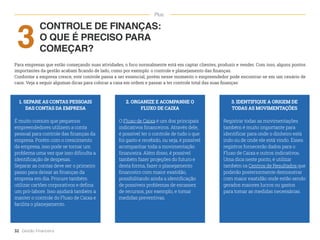 CONTROLE DE FINANÇAS:
O QUE É PRECISO PARA
COMEÇAR?
3
Para empresas que estão começando suas atividades, o foco normalmente está em captar clientes, produzir e vender. Com isso, alguns pontos
importantes da gestão acabam ficando de lado, como por exemplo: o controle e planejamento das finanças.
Conforme a empresa cresce, este controle passa a ser essencial, porém nesse momento o empreendedor pode encontrar-se em um cenário de
caos. Veja a seguir algumas dicas para colocar a casa em ordem e passar a ter controle total das suas finanças:
1. SEPARE AS CONTAS PESSOAIS
DAS CONTAS DA EMPRESA
É muito comum que pequenos
empreendedores utilizem a conta
pessoal para controle das finanças da
empresa. Porém com o crescimento
da empresa, isso pode se tornar um
problema uma vez que isso dificulta a
identificação de despesas.
Separar as contas deve ser o primeiro
passo para deixar as finanças da
empresa em dia. Procure também
utilizar cartões corporativos e defina
um pró-labore. Isso ajudará também a
manter o controle do Fluxo de Caixa e
facilita o planejamento.
2. ORGANIZE E ACOMPANHE O
FLUXO DE CAIXA
O Fluxo de Caixa é um dos principais
indicativos financeiros. Através dele,
é possível ter o controle de tudo o que
foi gasto e recebido, ou seja, é possível
acompanhar toda a movimentação
financeira. Além disso, é possível
também fazer projeções do futuro e
desta forma, fazer o planejamento
financeiro com maior exatidão,
possibilitando ainda a identificação
de possíveis problemas de escassez
de recursos, por exemplo, e tomar
medidas preventivas.
3. IDENTIFIQUE A ORIGEM DE
TODAS AS MOVIMENTAÇÕES
Registrar todas as movimentações
também é muito importante para
identificar para onde o dinheiro está
indo ou de onde ele está vindo. Esses
registros fornecerão dados para o
Fluxo de Caixa e outros indicativos.
Uma dica neste ponto, é utilizar
também os Centros de Resultados que
poderão posteriormente demonstrar
com maior exatidão onde estão sendo
gerados maiores lucros ou gastos
para tomar as medidas necessárias.
32 Gestão Financeira
Plus
 