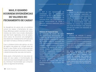 MAS, E QUANDO
OCORREM DIVERGÊNCIAS
DE VALORES NO
FECHAMENTO DE CAIXA?
As divergências de valores são um problema
comum ao realizar o fechamento de caixa.
Essas diferenças podem acontecer por vários
motivos, tais como: troco errado, devoluções
que não foram registradas, erros de sangria,
entre outros. Ao encontrar uma divergência,
essa deverá ser imediatamente verificada para
que sejam tomadas as devidas providências.
Caso o problema tenha sido apenas um erro
de registro, ele poderá ser corrigido antes de
fechar o caixa. Porém, se for comprovado que
o dano foi causado pelo funcionário, a loja tem
o direito de descontar esse valor do mesmo.
Ainda assim, o fechamento do caixa deve ser
exato em seus saldos e movimentações de
caixaeparaqueessasdivergênciassejamnulas
(ou mínimas) é recomendado que a empresa
utilize as seguintes ferramentas:
Um ponto importante que podemos
incluir dentro do fechamento de caixa,
pois gera receita para a empresa, é com
relação aos convênios. Que consiste em
oferecer descontos em produtos da loja
e até facilidades de pagamento aos seus
colaboradoreseassim,garantirestabilidade,
bem estar e um ótimo clima de trabalho na
empresa.
ECF
O ECF é um equipamento de
automação que é homologado
conforme as leis e são capazes de
emitir e controlar documentos de
natureza fiscal, tais como os cupons
fiscais, comprovantes de venda e
diversos relatórios essenciais para a
fiscalização.
Leitura X
A Leitura X é um relatório que lista
todas as operações registradas no
ECF até o momento, seus respectivos
valores e totalizações, sem fazer
nenhuma alteração ou bloqueio no
caixa. É recomendável tirar esse
relatório no começo do expediente,
nas trocas de bobinas e nas sangrias
parciais que podem ser realizadas ao
longo do dia.
Redução Z
O relatório de redução Z mostra
basicamenteosmesmosresultadosda
Leitura X, porém quando esse relatório
é emitido o ECF fica automaticamente
bloqueado até o dia seguinte. Portanto
ele só deve ser emitido após encerrar
as atividades do dia.
Sistemas de Frente de Caixa
Os sistemas de frente de caixa
são importantes ferramentas para
automação do processo de controle
de caixas. Esses sistemas são capazes
de controlar todas as operações dos
ECF’s de maneira automática, como o
registro e armazenamento de cupons,
transações de cartões de crédito e
débito, criação e configuração de
formas de pagamento, controle de
promoções, entre outros.
Além disso, esses sistemas são
capazes de ser integrados com outros
sistemas, permitindo alimentar
os dados do sistema ERP da loja
automaticamente com os dados das
vendas.
08 Gestão Financeira
Fechamento de Caixa
 