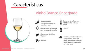 Características
12
Combina perfeitamente com
queijo branco, peixe com
ervas, peru, frango, carne de
porco, legumes, cogumelos
ou frutas secas
Denso, cremoso,
intenso, com toques de
baunilha e coco
Aroma cítrico, de baunilha,
com um toque de carvalho
Chardonnay, Sémillion,
Viognier
Dourado
9-14%
Esfriar no congelador por
40-50 minutos antes de
servir
Vinho Branco Encorpado
28
Licenciado para - Roberto Junior - 83423605987 - Protegido por Eduzz.com
 