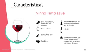Características
12
Combina muito bem com
pratos simples, massa,
queijos, pão, pizza, pato,
peru, carne de porco
Leve, menos tanino,
com acidez mais
marcada
Aroma delicado
Gamay, Pinot Noir
Rubi Claro
10-15%
Esfriar na geladeira a 17°C
ou deixar no congelador
por 30 minutos
Vinho Tinto Leve
31
Licenciado para - Roberto Junior - 83423605987 - Protegido por Eduzz.com
 