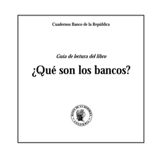Cuadernos Banco de la República
Guía de lectura del libro
¿Qué son los bancos?
 