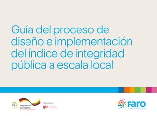 Guía del proceso de
diseño e implementación
del índice de integridad
pública a escala local
 