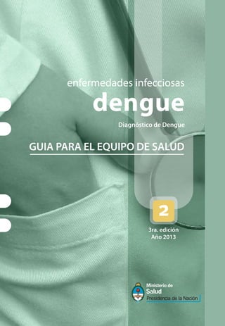 enfermedades infecciosas
dengue
Diagnóstico de Dengue
GUIA PARA EL EQUIPO DE SALUD
3ra. edición
Año 2013
 
