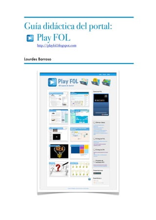 Guía didáctica del portal:
   Play FOL
       http://playfol.blogspot.com


Lourdes Barroso
 