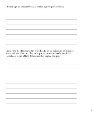 17
¿Tienen algo en común? Piensa y escribe aquí lo que descubras:
Busca entre las obras que están reproducidas en las páginas 23-25 una que
pueda unirse a ellas. Una obra en la que encuentres una relación directa.
Recórtala y pégala al lado de las otras dos. Explica por qué:
 