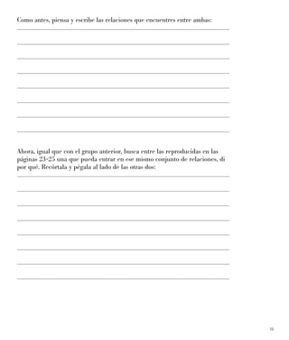 19
Como antes, piensa y escribe las relaciones que encuentres entre ambas:
Ahora, igual que con el grupo anterior, busca entre las reproducidas en las
páginas 23-25 una que pueda entrar en ese mismo conjunto de relaciones, di
por qué. Recórtala y pégala al lado de las otras dos:
 