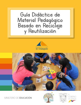 Guía Didáctica de
Material Pedagógico
Basado en Reciclaje
y Reutilización
 