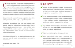 34 35
O
principal patrimônio de um país são as pessoas e não apenas os
monumentos e praças da cidade.As autoridades não podem cuidar
unicamente dos bens materiais (prédios, ruas, calçadas, canteiros).
Elas têm que levar em conta as pessoas que se estabeleceram nos lugares
públicos ou que precisam desses espaços para sobreviver. Como diz o ar-
tigo 3º da Constituição, o objetivo de nosso País é construir uma sociedade
justa e solidária, acabar com a pobreza e diminuir as desigualdades sociais.
Qualquer morador de rua que sofrer ameaça ou prejuízo a algum direito
poderá, gratuitamente, pedir na Justiça a punição dos responsáveis.
Ninguém pode ser ameaçado de prisão ou ser preso ilegalmente. Todos
devem ser tratados com respeito (artigo 5º). Se houver abuso de poder ou
ilegalidade, qualquer pessoa poderá requerer o pedido de habeas corpus
para o juiz de Direito, gratuitamente, sem necessidade de um advogado
como mediador. O habeas corpus é um pedido feito ao juiz para que ele
conceda liberdade ao preso.
As pessoas têm o direito de ficar nos espaços públicos e são livres para
estar nesses locais, não podendo ser desrespeitadas no seu direito de ir,
vir e permanecer.
As autoridades devem respeitar as leis.
Reúna-se com seus companheiros e procure entidades vizinhas:
igrejas, escolas, grupos organizados, movimentos sociais. Organize
um grupo ou um fórum para discutir os problemas da população em
situação de rua e para garantir seus direitos.
Se você for maltratado, agredido, ou se em uma abordagem policial
retirarem seus pertences, identifique e anote - ou guarde na memória
- o nome do policial ou do guarda municipal responsável. Procure
também anotar ou lembrar a placa ou o número da viatura.
Faça um Boletim de Ocorrência (BO) na delegacia mais próxima e
peça para fazer o exame corpo de delito se você tiver sido agredido.
Sempre que for possível, vá acompanhado.
Exija ser bem tratado e respeitado por qualquer autoridade.
Procure ajuda e denuncie qualquer violência e discriminação. Você
poderá procurar: a Ouvidoria de Polícia, a Prefeitura, o Ministério Pú-
blico, as Comissões de Direitos Humanos, a Defensoria Pública. Leve,
se possível, certidão de nascimento e/ou registro de identidade e CPF.
Os endereços desses lugares estão registrados no final da Cartilha.
O que fazer?
 