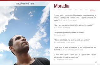 40 41
Marquise não é casa!
Moradia..................................
“O nosso teto é o céu estrelado. As cortinas das nossas paredes são os
ventos, a fumaça poluente e a nossa cama é o papelão umedecido pelo
orvalho.” (A.G., mais de 25 anos de rua)
“Casa é para magnata, morador de rua tem que morar na marquise.”
(W.A., morador de albergue)
“Sou ignorado de pai e mãe, nunca tive um barracão.”
(A.C. nasceu na rua)
“Tô cheia de certificado, mas não tenho parede para pendurar.”
(E.C. morou durante 15 anos na rua)
“Tomar banho só depois de meia-noite ou bem cedo quando não tem
movimento.” (S.R. viveu no trecho durante 15 anos)
“A minha família é a rua, é a minha casa... foi o que me restou... não tive
pai, nem mãe... fui criado de mão em mão.”
(C.E. mora há seis meses na rua)
depoimentos
 