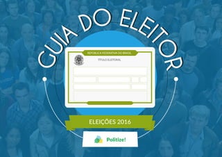 GUI
A
DO ELEI
TOR
GUI
A
DO ELEI
TOR
TÍTULO ELEITORAL
REPÚBLICA FEDERATIVA DO BRASIL
ELEIÇÕES 2016
Politize!
 