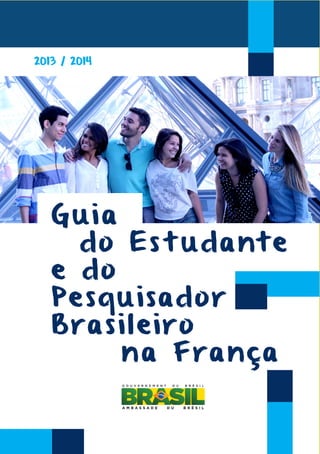 3
2013 / 2014
Guia
do Es t udant e
e do
Pesquisador
Brasileiro
na França
 