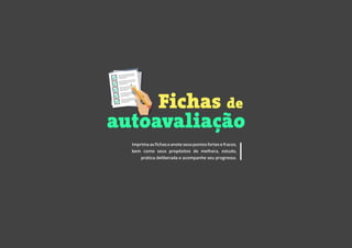 Imprima as fichas e anote seus pontos fortes e fracos,
bem como seus propósitos de melhora, estudo,
prática deliberada e acompanhe seu progresso.
Fichas de
autoavaliação
 