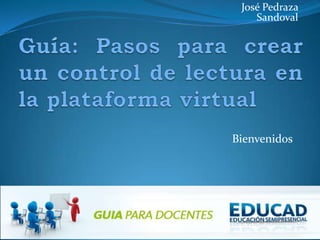 José Pedraza Sandoval Guía: Pasos para crear un control de lectura en la plataforma virtual Bienvenidos 