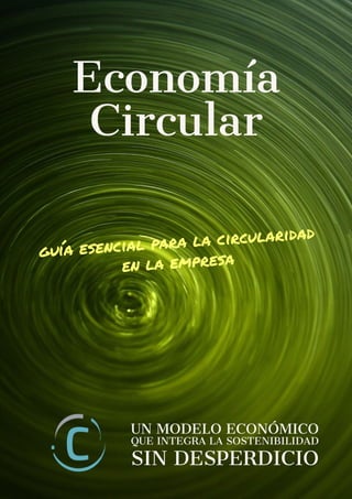 guía esencial para la circularidad
en la empresa
UN MODELO ECONÓMICO
QUE INTEGRA LA SOSTENIBILIDAD
SIN DESPERDICIO
Economía
Circular
 