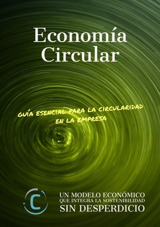 guía esencial para la circularidad
en la empresa
UN MODELO ECONÓMICO
QUE INTEGRA LA SOSTENIBILIDAD
SIN DESPERDICIO
Economí...