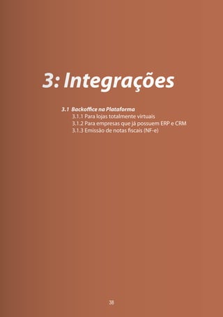 3: Integrações
3.1 Backoffice na Plataforma
3.1.1 Para lojas totalmente virtuais
3.1.2 Para empresas que já possuem ERP e CRM
3.1.3 Emissão de notas fiscais (NF-e)
38
 