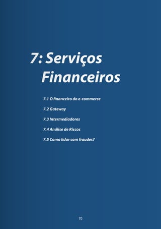 70
7: Serviços
Financeiros
7.1 O financeiro do e-commerce
7.2 Gateway
7.3 Intermediadores
7.4 Análise de Riscos
7.5 Como lidar com fraudes?
 