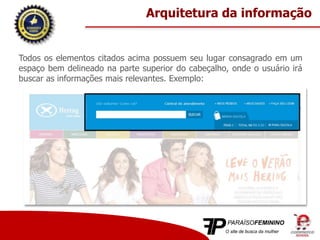 Todos os elementos citados acima possuem seu lugar consagrado em um
espaço bem delineado na parte superior do cabeçalho, onde o usuário irá
buscar as informações mais relevantes. Exemplo:
Arquitetura da informação
 