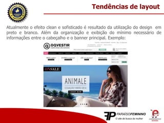 Atualmente o efeito clean e sofisticado é resultado da utilização do design em
preto e branco. Além da organização e exibição do mínimo necessário de
informações entre o cabeçalho e o banner principal. Exemplo:
Tendências de layout
 