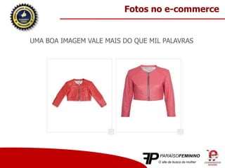 Fotos no e-commerce
UMA BOA IMAGEM VALE MAIS DO QUE MIL PALAVRAS
 
