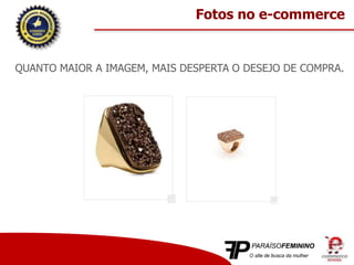QUANTO MAIOR A IMAGEM, MAIS DESPERTA O DESEJO DE COMPRA.
Fotos no e-commerce
 