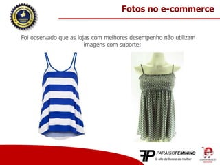 Foi observado que as lojas com melhores desempenho não utilizam
imagens com suporte:
Fotos no e-commerce
 