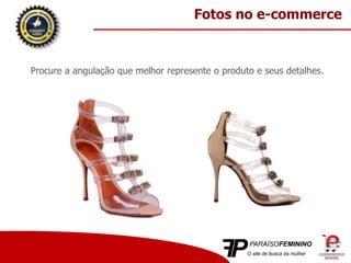 Procure a angulação que melhor represente o produto e seus detalhes.
Fotos no e-commerce
 