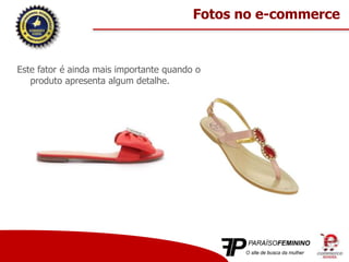 Este fator é ainda mais importante quando o
produto apresenta algum detalhe.
Fotos no e-commerce
 