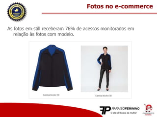 As fotos em still receberam 76% de acessos monitorados em
relação às fotos com modelo.
Fotos no e-commerce
 